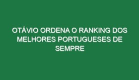 Otávio ordena o ranking dos melhores portugueses de sempre