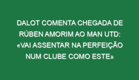 Dalot comenta chegada de Rúben Amorim ao Man Utd: «Vai assentar na perfeição num clube como este»