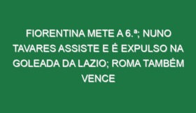 Fiorentina mete a 6.ª; Nuno Tavares assiste e é expulso na goleada da Lazio; Roma também vence