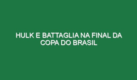 Hulk e Battaglia na final da Copa do Brasil