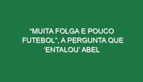 “Muita folga e pouco futebol”, a pergunta que ‘entalou’ Abel