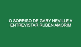 O sorriso de Gary Neville a entrevistar Ruben Amorim