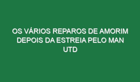 Os vários reparos de Amorim depois da estreia pelo Man Utd