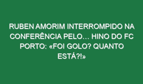 Ruben Amorim interrompido na conferência pelo… hino do FC Porto: «Foi golo? Quanto está?!»