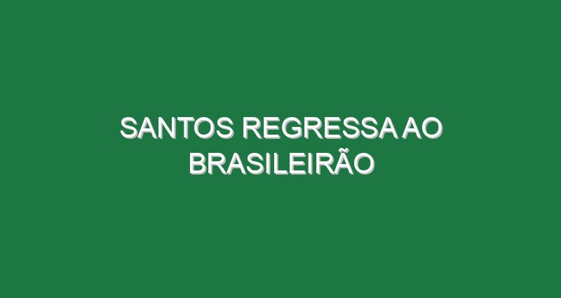 Santos regressa ao Brasileirão