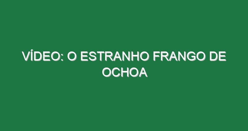 Vídeo: O estranho frango de Ochoa