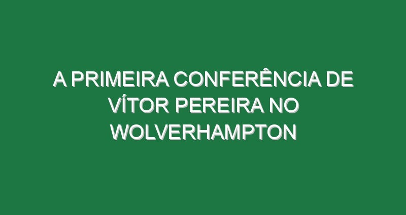 A primeira conferência de Vítor Pereira no Wolverhampton