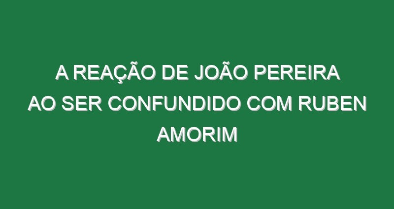 A reação de João Pereira ao ser confundido com Ruben Amorim