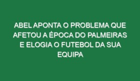 Abel aponta o problema que afetou a época do Palmeiras e elogia o futebol da sua equipa