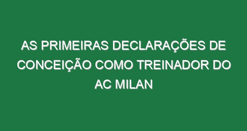 As primeiras declarações de Conceição como treinador do AC Milan