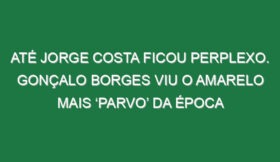 Até Jorge Costa ficou perplexo. Gonçalo Borges viu o amarelo mais ‘parvo’ da época