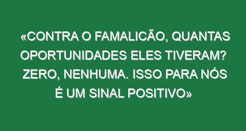 «Contra o Famalicão, quantas oportunidades eles tiveram? Zero, nenhuma. Isso para nós é um sinal positivo»