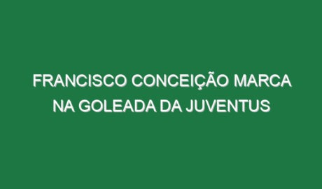 Francisco Conceição marca na goleada da Juventus