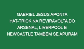 Gabriel Jesus aponta hat-trick na reviravolta do Arsenal; Liverpool e Newcastle também se apuram