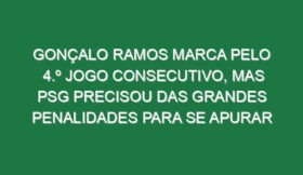 Gonçalo Ramos marca pelo 4.º jogo consecutivo, mas PSG precisou das grandes penalidades para se apurar