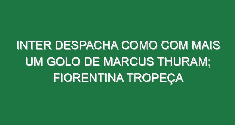 Inter despacha Como com mais um golo de Marcus Thuram; Fiorentina tropeça