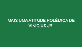 Mais uma atitude polémica de Vinícius Jr.