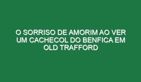 O sorriso de Amorim ao ver um cachecol do Benfica em Old Trafford