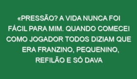 «Pressão? A vida nunca foi fácil para mim. Quando comecei como jogador todos diziam que era franzino, pequenino, refilão e só dava porrada e tive a carreira que tive»