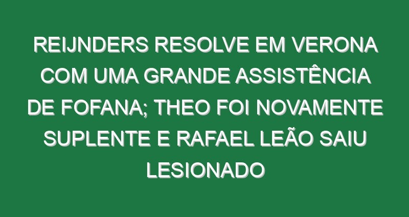 Reijnders resolve em Verona com uma grande assistência de Fofana; Theo foi novamente suplente e Rafael Leão saiu lesionado