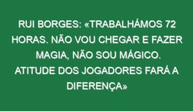 Rui Borges: «Trabalhámos 72 horas. Não vou chegar e fazer magia, não sou mágico. Atitude dos jogadores fará a diferença»