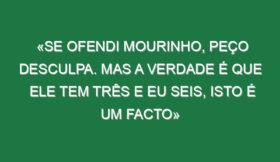 «Se ofendi Mourinho, peço desculpa. Mas a verdade é que ele tem três e eu seis, isto é um facto»