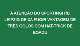 À atenção do Sporting! RB Leipzig deixa fugir vantagem de três golos com hat-trick de Boadu