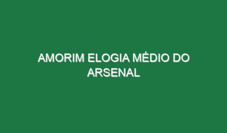 Amorim elogia médio do Arsenal