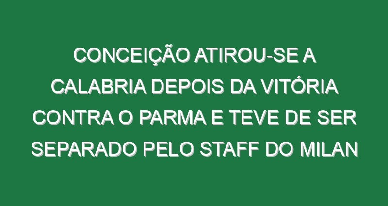 Conceição atirou-se a Calabria depois da vitória contra o Parma e teve de ser separado pelo staff do Milan