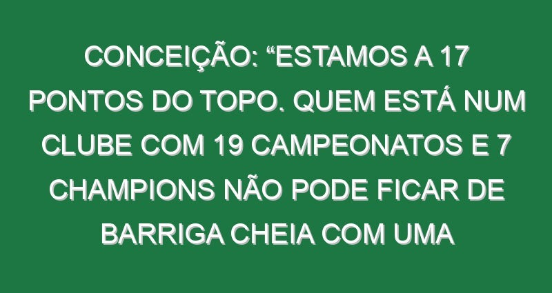 Conceição: “Estamos a 17 pontos do topo. Quem está num clube com 19 campeonatos e 7 Champions não pode ficar de barriga cheia com uma Supertaça”