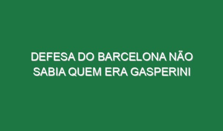 Defesa do Barcelona não sabia quem era Gasperini