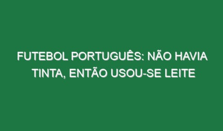 Futebol português: Não havia tinta, então usou-se leite