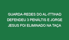 Guarda-redes do Al-Ittihad defendeu 3 penáltis e Jorge Jesus foi eliminado na Taça