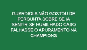 Guardiola não gostou de pergunta sobre se ia sentir-se humilhado caso falhasse o apuramento na Champions