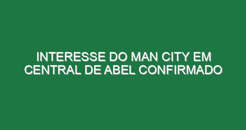 Interesse do Man City em central de Abel confirmado