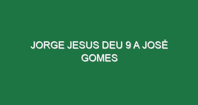 Jorge Jesus deu 9 a José Gomes