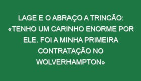 Lage e o abraço a Trincão: «Tenho um carinho enorme por ele. Foi a minha primeira contratação no Wolverhampton»