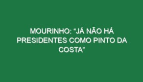 Mourinho: “Já não há presidentes como Pinto da Costa”