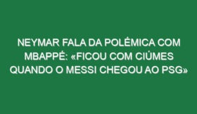 Neymar fala da polémica com Mbappé: «Ficou com ciúmes quando o Messi chegou ao PSG»