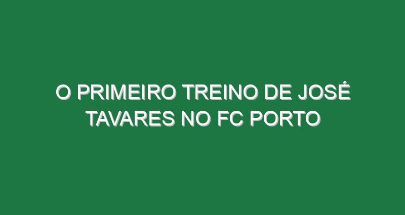 O primeiro treino de José Tavares no FC Porto