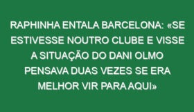 Raphinha entala Barcelona: «Se estivesse noutro clube e visse a situação do Dani Olmo pensava duas vezes se era melhor vir para aqui»