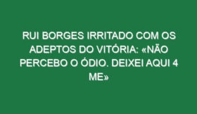 Rui Borges irritado com os adeptos do Vitória: «Não percebo o ódio. Deixei aqui 4 ME»