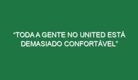 “Toda a gente no United está demasiado confortável”