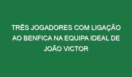 Três jogadores com ligação ao Benfica na equipa ideal de João Victor