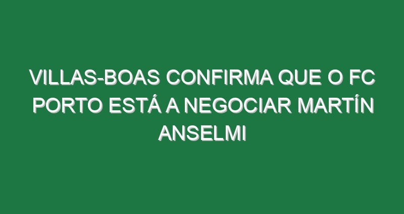 Villas-Boas confirma que o FC Porto está a negociar Martín Anselmi