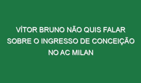 Vítor Bruno não quis falar sobre o ingresso de Conceição no AC Milan