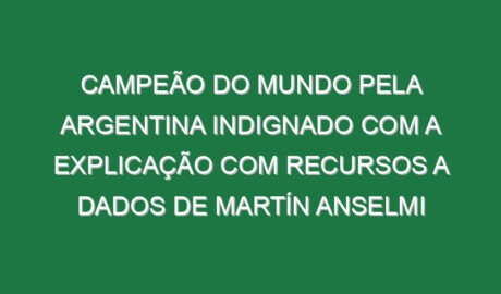 Campeão do Mundo pela Argentina indignado com a explicação com recursos a dados de Martín Anselmi