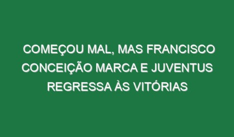 Começou mal, mas Francisco Conceição marca e Juventus regressa às vitórias