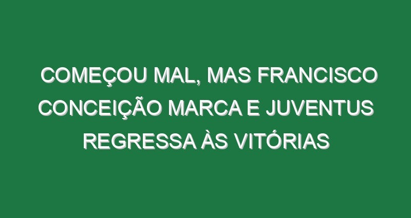 Começou mal, mas Francisco Conceição marca e Juventus regressa às vitórias