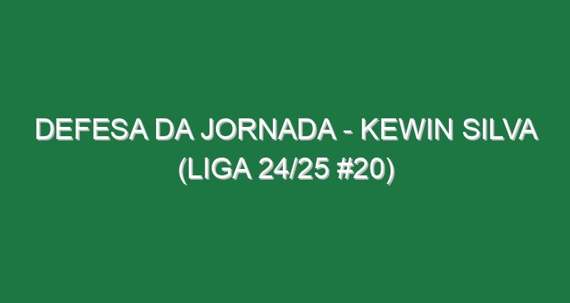 Defesa da jornada – Kewin Silva (Liga 24/25 #20)